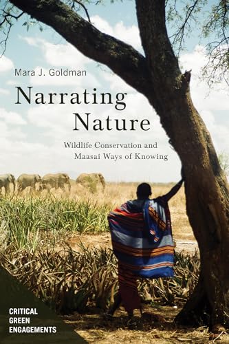 Narrating Nature: Wildlife Conservation and Maasai Ways of Knowing (Critical Green Engagements: Investigating the Green Economy and Its Alternatives) von University of Arizona Press